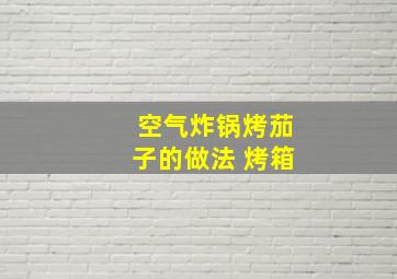 空气炸锅烤茄子的做法 烤箱